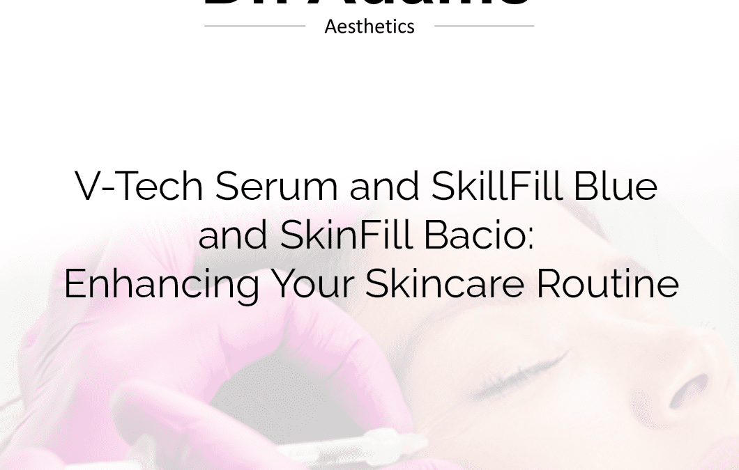 V-Tech Serum and SkillFill Blue and SkinFill Bacio: Enhancing Your Skincare Routine