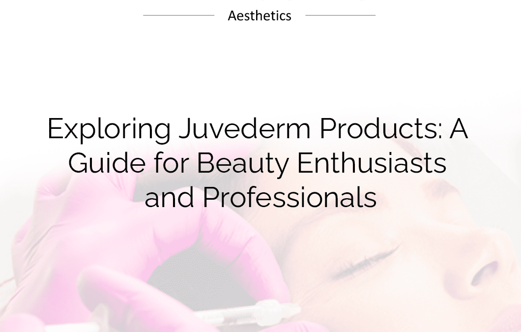 Exploring Juvederm Products: A Guide for Beauty Enthusiasts and Professionals