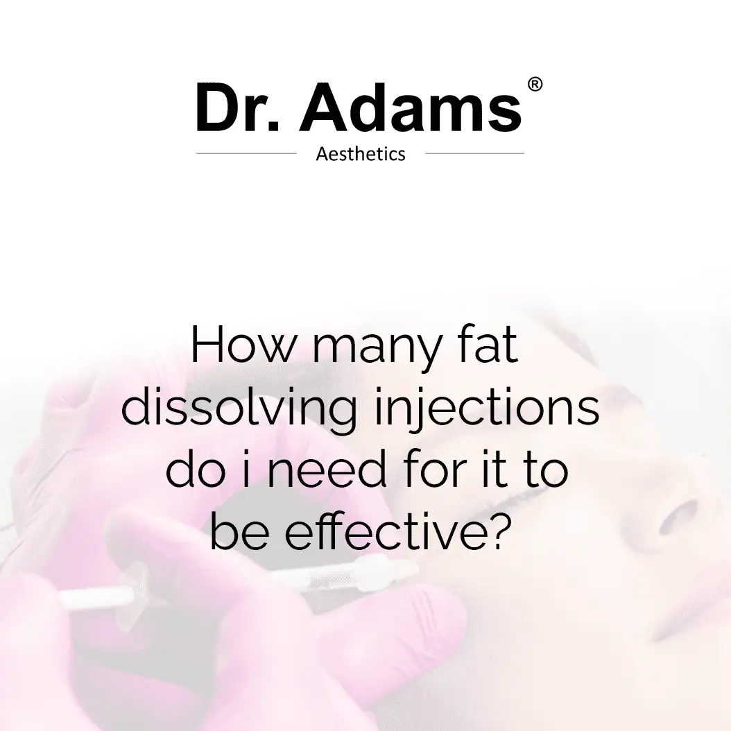 How many fat dissolving injections do i need for it to be effective?