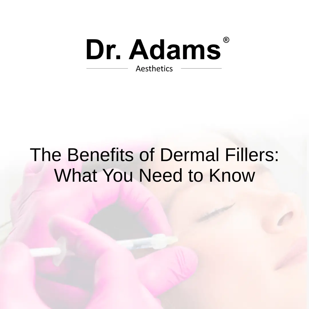 The Benefits of Dermal Fillers: What You Need to Know